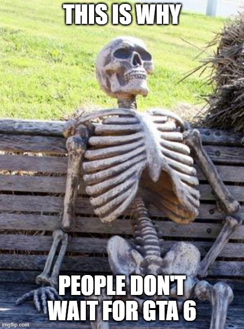 How many years will it take? | THIS IS WHY; PEOPLE DON'T WAIT FOR GTA 6 | image tagged in memes,waiting skeleton | made w/ Imgflip meme maker