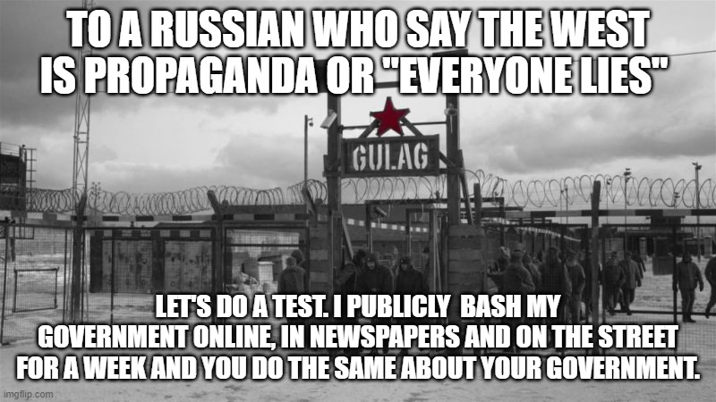 Gulag | TO A RUSSIAN WHO SAY THE WEST IS PROPAGANDA OR "EVERYONE LIES"; LET'S DO A TEST. I PUBLICLY  BASH MY GOVERNMENT ONLINE, IN NEWSPAPERS AND ON THE STREET FOR A WEEK AND YOU DO THE SAME ABOUT YOUR GOVERNMENT. | image tagged in gulag,Suomi | made w/ Imgflip meme maker