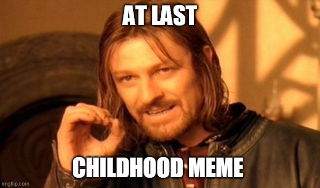 AT LAST CHILDHOOD MEME | image tagged in memes,one does not simply | made w/ Imgflip meme maker