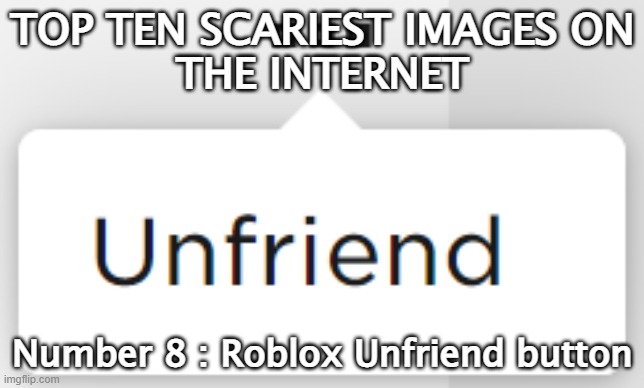 Not the unfriend button! | TOP TEN SCARIEST IMAGES ON
THE INTERNET; Number 8 : Roblox Unfriend button | image tagged in roblox unfriend mee,roblox | made w/ Imgflip meme maker