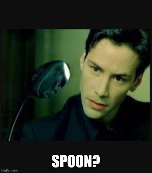 There is no spoon | SPOON? | image tagged in there is no spoon | made w/ Imgflip meme maker