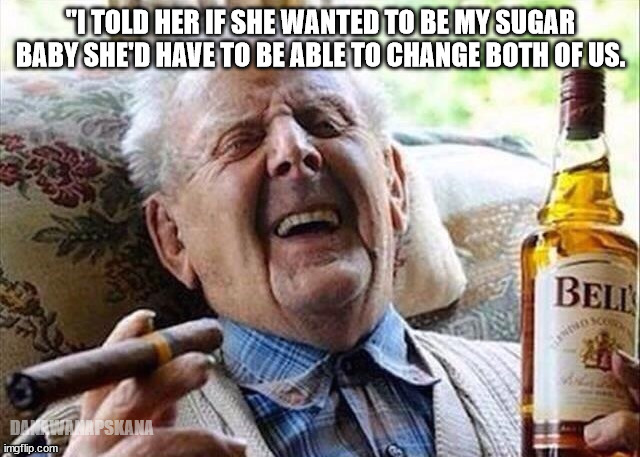 Old Man Celebration  | "I TOLD HER IF SHE WANTED TO BE MY SUGAR BABY SHE'D HAVE TO BE ABLE TO CHANGE BOTH OF US. DANAWANAPSKANA | image tagged in old man celebration | made w/ Imgflip meme maker