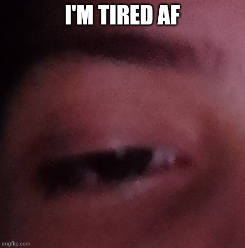 I'M TIRED AF | made w/ Imgflip meme maker