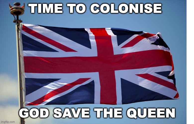 And the British take over | TIME TO COLONISE; GOD SAVE THE QUEEN | image tagged in british flag,memes,unfunny,jk | made w/ Imgflip meme maker