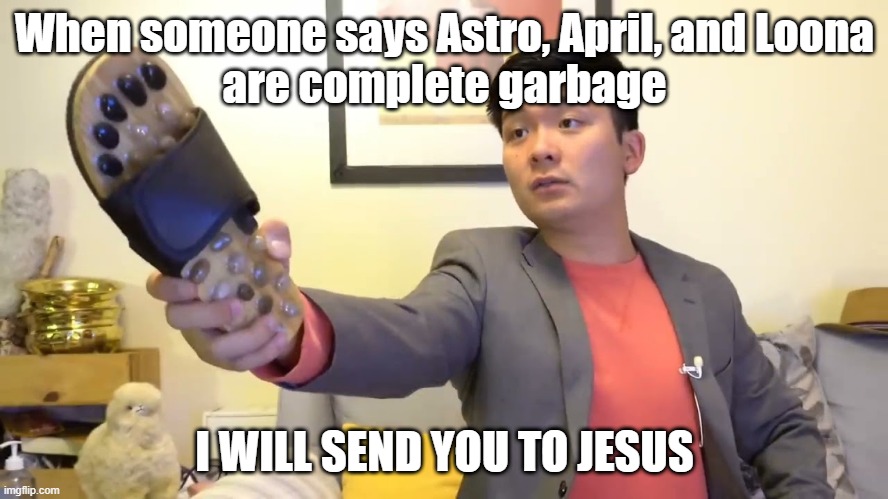Be an AFO (Aroha, Fineapple, Orbit) and don't be mean to Astro, April, and Loona | When someone says Astro, April, and Loona
are complete garbage; I WILL SEND YOU TO JESUS | image tagged in steven he i will send you to jesus | made w/ Imgflip meme maker