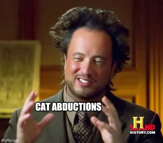 Ancient Aliens Meme | CAT ABDUCTIONS | image tagged in memes,ancient aliens | made w/ Imgflip meme maker