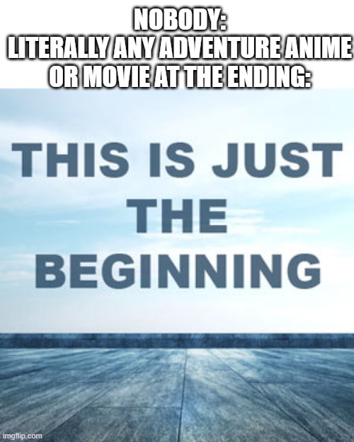 bruh | NOBODY:
LITERALLY ANY ADVENTURE ANIME OR MOVIE AT THE ENDING: | image tagged in memes,funny | made w/ Imgflip meme maker