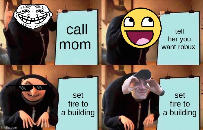 When kids play roblox | tell her you want robux; call mom; set fire to a building; set fire to a building | image tagged in gru's plan,free robux,mom,bruh moment,troll | made w/ Imgflip meme maker