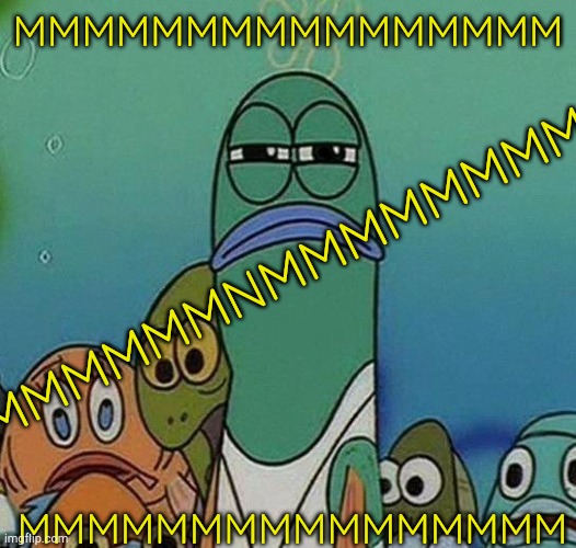 SpongeBob | MMMMMMMMMMMMMMMM MMMMMMMMMMMMMMMM MMMMMMMMMMNMMMMMMMMMMM | image tagged in spongebob | made w/ Imgflip meme maker