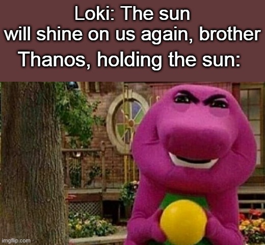 Loki: The sun will shine on us again, brother; Thanos, holding the sun: | image tagged in memes,marvel | made w/ Imgflip meme maker