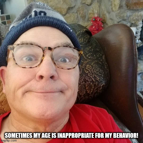 My Age My Behavior | SOMETIMES MY AGE IS INAPPROPRIATE FOR MY BEHAVIOR! | image tagged in durl earl | made w/ Imgflip meme maker