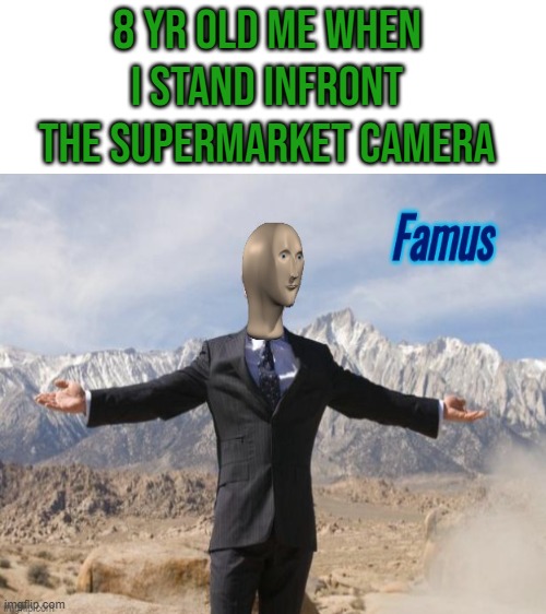 I AM FAMUS | 8 YR OLD ME WHEN I STAND INFRONT THE SUPERMARKET CAMERA | image tagged in blank white template | made w/ Imgflip meme maker