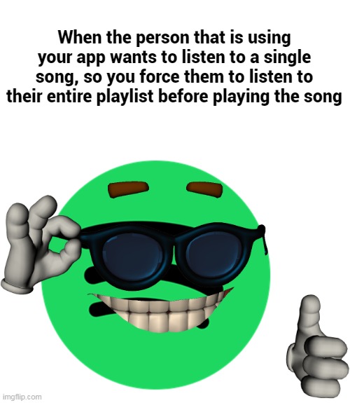 Picardía | When the person that is using your app wants to listen to a single song, so you force them to listen to their entire playlist before playing the song | image tagged in memes,spotify | made w/ Imgflip meme maker