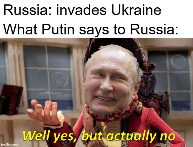 Putin lies | Russia: invades Ukraine; What Putin says to Russia: | image tagged in memes,well yes but actually no | made w/ Imgflip meme maker