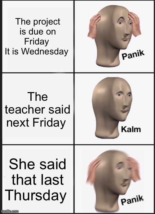 So. Funny. Right??hahahaha…ha | The project is due on Friday 
It is Wednesday; The teacher said next Friday; She said that last Thursday | image tagged in memes,panik kalm panik | made w/ Imgflip meme maker