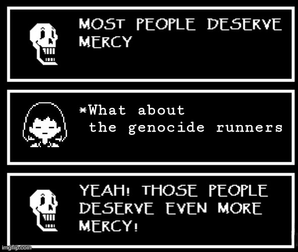 unfunny meme day 2 | What about the genocide runners | image tagged in most people deserve mercy but i made a plot twist | made w/ Imgflip meme maker
