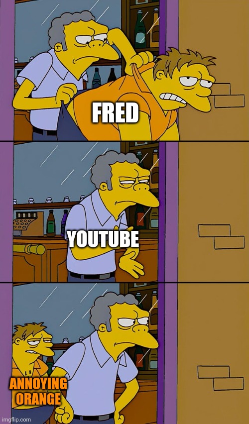 Here what happened on YouTube in 2015 | FRED; YOUTUBE; ANNOYING ORANGE | image tagged in moe throws barney,fred,annoying orange,youtube,memes | made w/ Imgflip meme maker
