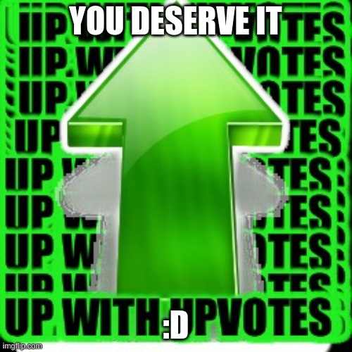upvote | YOU DESERVE IT :D | image tagged in upvote | made w/ Imgflip meme maker