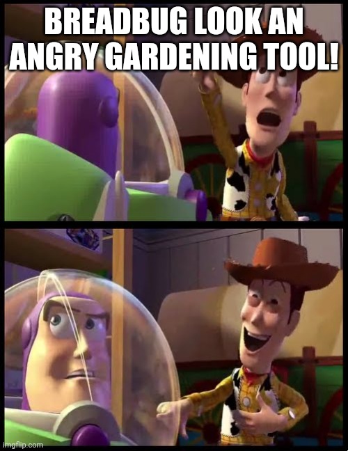 Hey buzz look an X | BREADBUG LOOK AN ANGRY GARDENING TOOL! | image tagged in hey buzz look an x | made w/ Imgflip meme maker