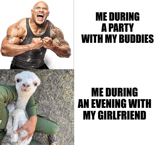 Blank White Template | ME DURING A PARTY WITH MY BUDDIES; ME DURING AN EVENING WITH MY GIRLFRIEND | image tagged in blank white template,funny memes,memes,the rock | made w/ Imgflip meme maker
