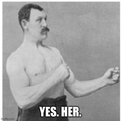 Overly Manly Man Meme | YES. HER. | image tagged in memes,overly manly man | made w/ Imgflip meme maker