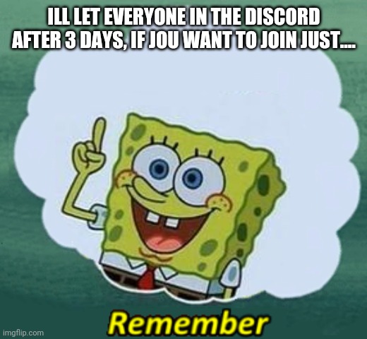 Just a quick reminder | ILL LET EVERYONE IN THE DISCORD AFTER 3 DAYS, IF JOU WANT TO JOIN JUST.... | image tagged in remember | made w/ Imgflip meme maker