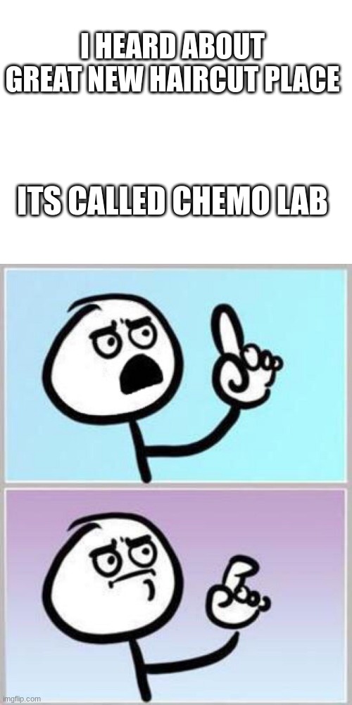 Haircut its fast | I HEARD ABOUT GREAT NEW HAIRCUT PLACE; ITS CALLED CHEMO LAB | image tagged in blank white template,wait what | made w/ Imgflip meme maker