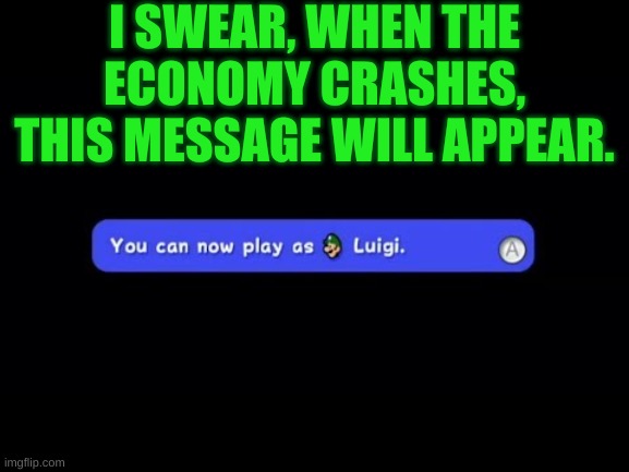 a clever title | I SWEAR, WHEN THE ECONOMY CRASHES, THIS MESSAGE WILL APPEAR. | image tagged in you can now play as luigi | made w/ Imgflip meme maker
