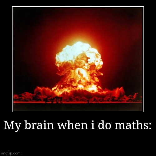 My brain, maths | image tagged in funny,demotivationals,exploding head,nuclear explosion,explosion,you have been eternally cursed for reading the tags | made w/ Imgflip demotivational maker