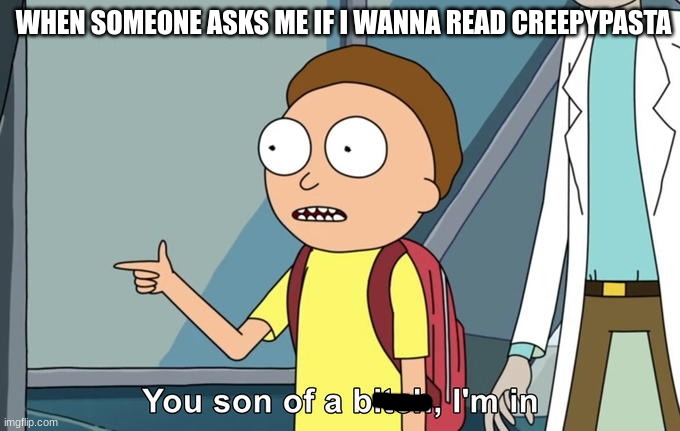 this stream was kinda dead so i helped | WHEN SOMEONE ASKS ME IF I WANNA READ CREEPYPASTA | image tagged in morty i'm in | made w/ Imgflip meme maker