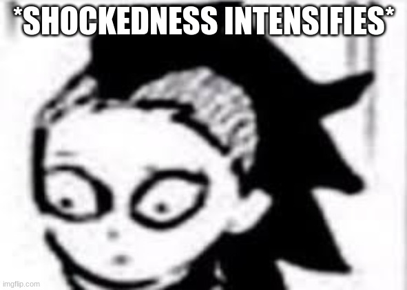 *Le gasp* | *SHOCKEDNESS INTENSIFIES* | image tagged in m | made w/ Imgflip meme maker