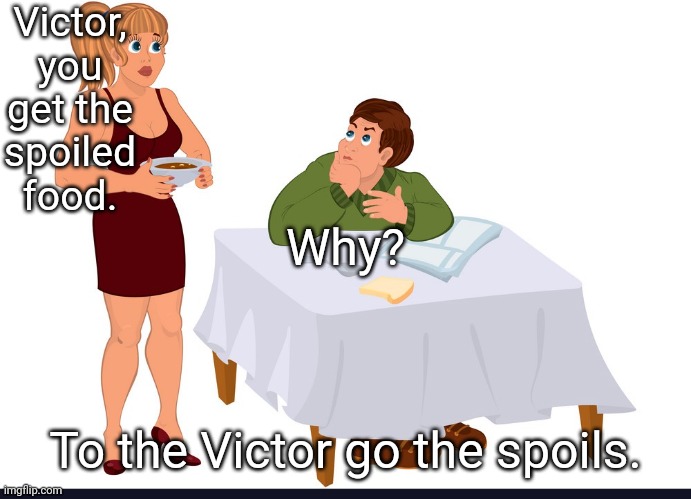 Victor Spoils | Victor, you get the spoiled food. Why? To the Victor go the spoils. | image tagged in wife serving husband food,memes | made w/ Imgflip meme maker