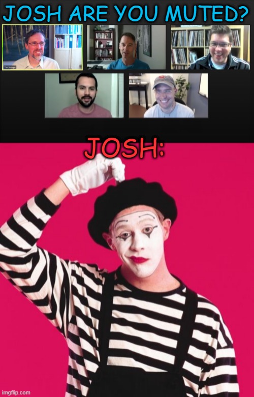 JOSH ARE YOU MUTED? JOSH: | image tagged in zoom meeting,confused mime,memes,funny,not funny,lol | made w/ Imgflip meme maker