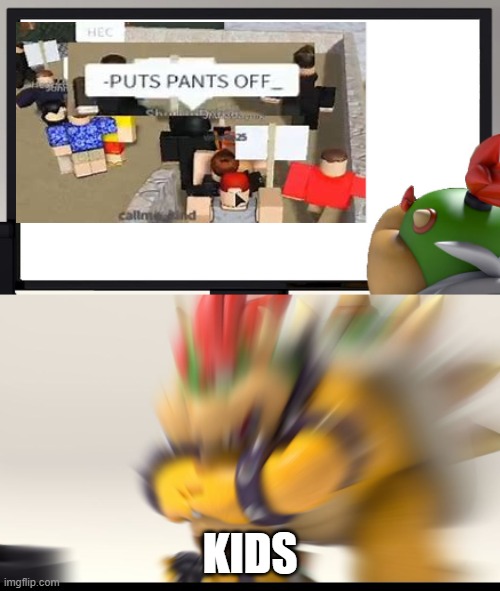 huh? |  KIDS | image tagged in bowser and bowser jr nsfw,nsfw | made w/ Imgflip meme maker