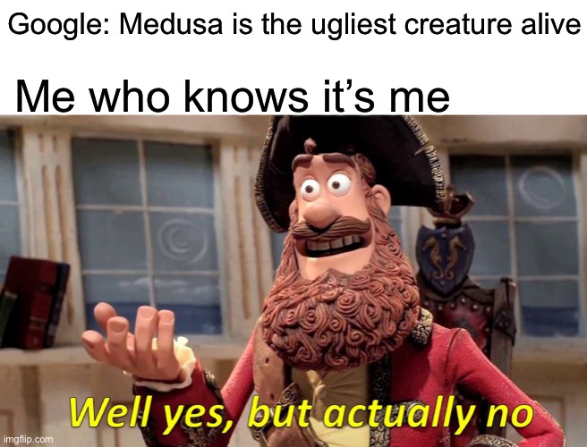 Ugly me | Google: Medusa is the ugliest creature alive; Me who knows it’s me | image tagged in memes,well yes but actually no,funny,funny memes | made w/ Imgflip meme maker
