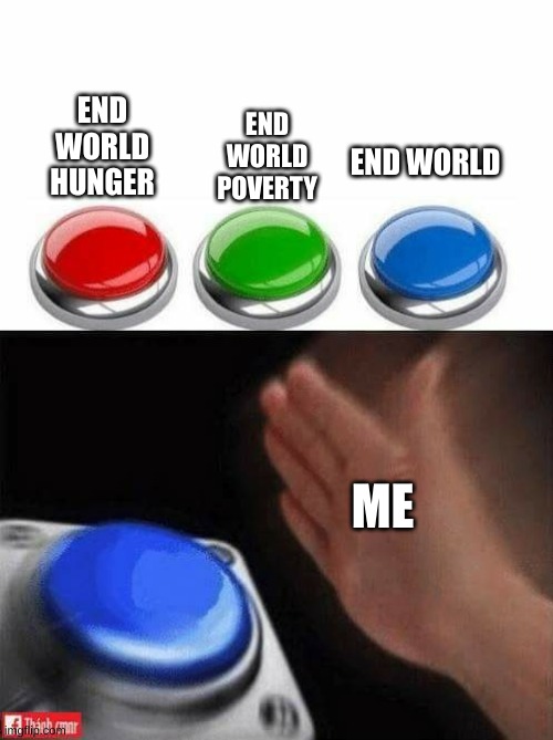 funny explosion go brrr |  END WORLD HUNGER; END WORLD POVERTY; END WORLD; ME | image tagged in memes,three buttons,dark humor | made w/ Imgflip meme maker