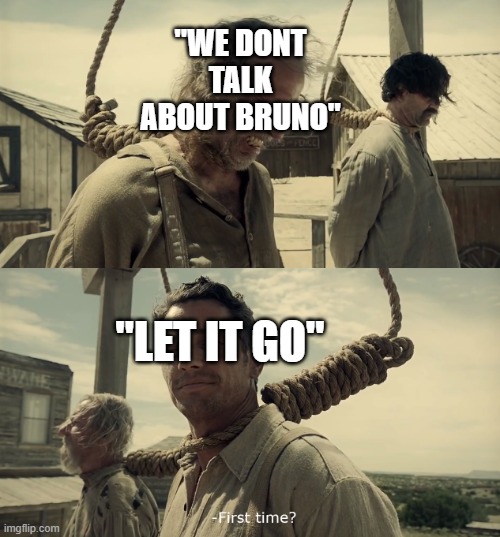 A New Song Stuck in our Heads |  "WE DONT TALK ABOUT BRUNO"; "LET IT GO" | image tagged in first time,encanto,memes,frozen | made w/ Imgflip meme maker