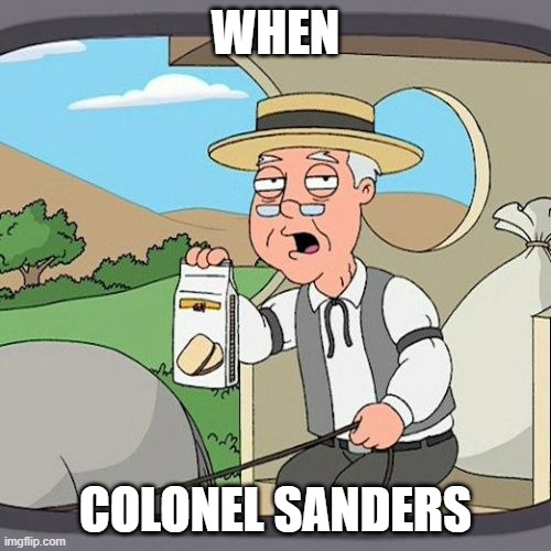 When | WHEN; COLONEL SANDERS | image tagged in memes,pepperidge farm remembers | made w/ Imgflip meme maker