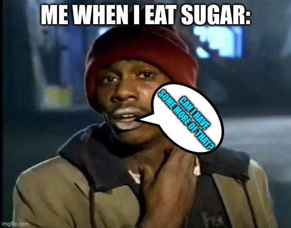 Y'all Got Any More Of That Meme | ME WHEN I EAT SUGAR:; CAN I HAVE SOME MORE OF THAT? | image tagged in memes,y'all got any more of that | made w/ Imgflip meme maker