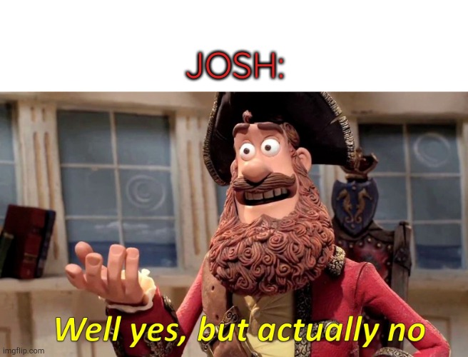 Well yes, but actually no | JOSH: | image tagged in well yes but actually no | made w/ Imgflip meme maker