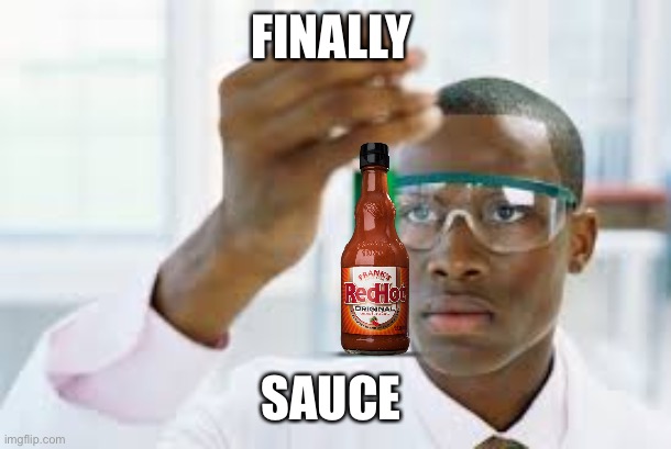 SaUcE  | FINALLY; SAUCE | image tagged in finally,memes,funny,sauce | made w/ Imgflip meme maker