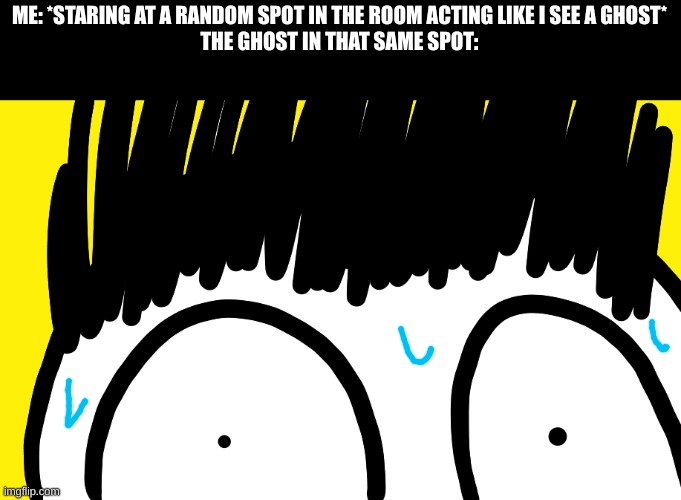 Doodle stare | ME: *STARING AT A RANDOM SPOT IN THE ROOM ACTING LIKE I SEE A GHOST*
THE GHOST IN THAT SAME SPOT: | image tagged in doodle stare | made w/ Imgflip meme maker