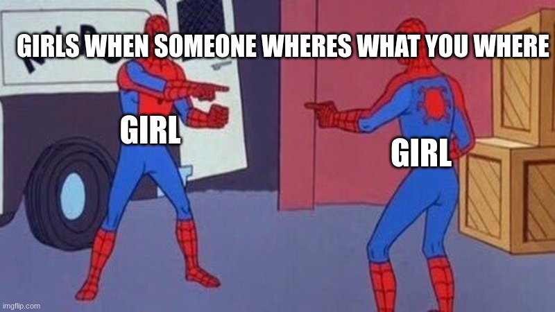 spiderman pointing at spiderman | GIRLS WHEN SOMEONE WHERES WHAT YOU WHERE; GIRL; GIRL | image tagged in spiderman pointing at spiderman | made w/ Imgflip meme maker