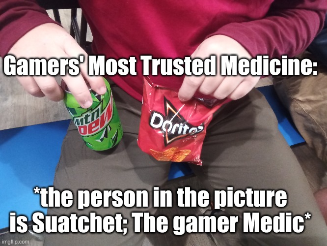 The Gamers' Most Trusted Medicine | Gamers' Most Trusted Medicine:; *the person in the picture is Suatchet; The gamer Medic* | image tagged in doritos,mountain dew,medicine,medical,anti drug | made w/ Imgflip meme maker