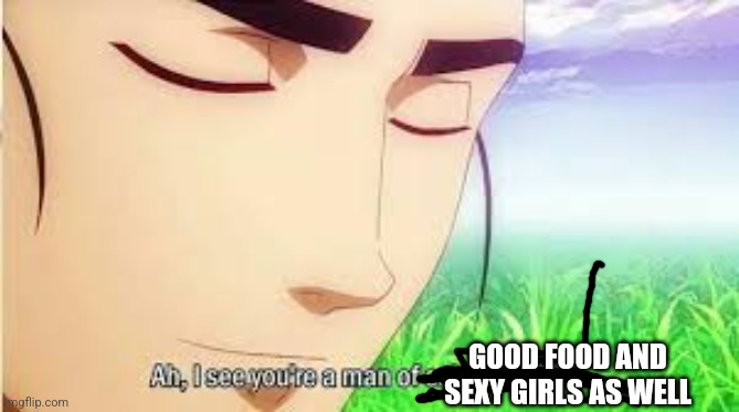 Ah,I see you are a man of culture as well | GOOD FOOD AND SEXY GIRLS AS WELL | image tagged in ah i see you are a man of culture as well | made w/ Imgflip meme maker