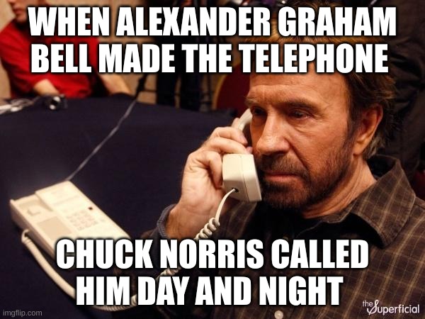 Chuck has a few calls to make | WHEN ALEXANDER GRAHAM BELL MADE THE TELEPHONE; CHUCK NORRIS CALLED HIM DAY AND NIGHT | image tagged in memes,chuck norris phone,chuck norris | made w/ Imgflip meme maker