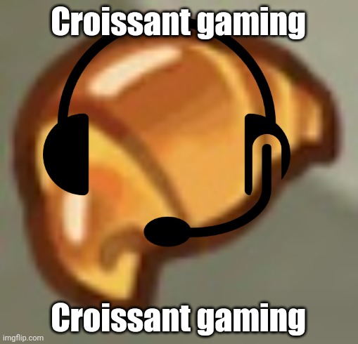 Croissant gaming; Croissant gaming | made w/ Imgflip meme maker