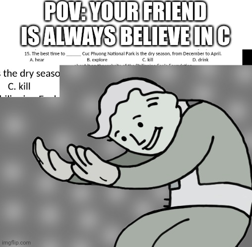 Pure Evil | POV: YOUR FRIEND IS ALWAYS BELIEVE IN C | image tagged in hol up | made w/ Imgflip meme maker