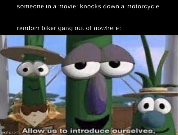 hollywood be like |  someone in a movie: knocks down a motorcycle 

                                                                                      
                                                                                        
random biker gang out of nowhere: | image tagged in allow us to introduce ourselves,memes,movies | made w/ Imgflip meme maker