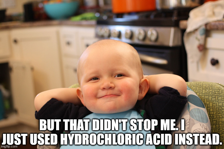 Baby Boss Relaxed Smug Content | BUT THAT DIDN'T STOP ME. I JUST USED HYDROCHLORIC ACID INSTEAD. | image tagged in baby boss relaxed smug content | made w/ Imgflip meme maker